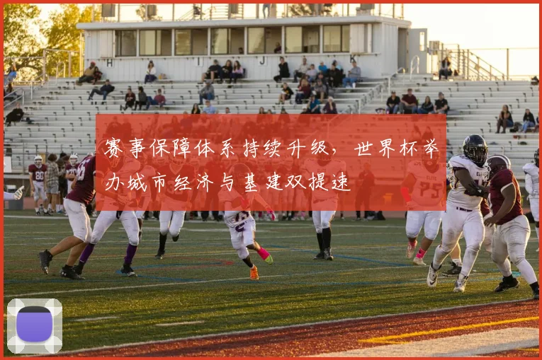 赛事保障体系持续升级，世界杯举办城市经济与基建双提速