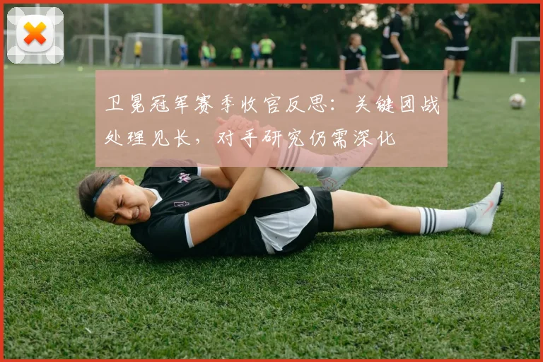 卫冕冠军赛季收官反思：关键团战处理见长，对手研究仍需深化 - 懂球帝