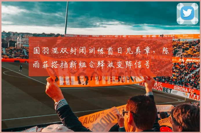 国羽混双封闭训练首日见真章，陈雨菲搭档新组合释放变阵信号 - 懂球帝