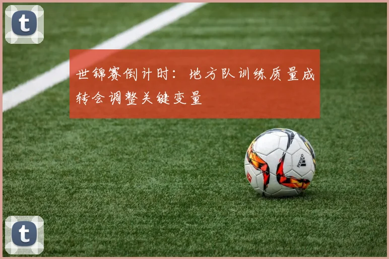 世锦赛倒计时：地方队训练质量成转会调整关键变量