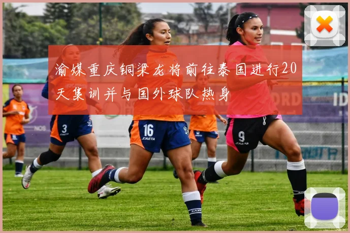 渝媒重庆铜梁龙将前往泰国进行20天集训并与国外球队热身