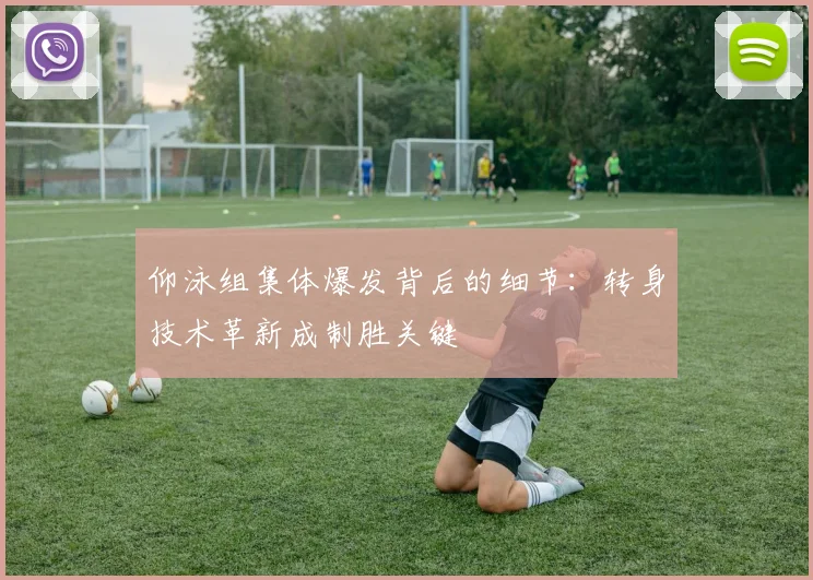 仰泳组集体爆发背后的细节：转身技术革新成制胜关键