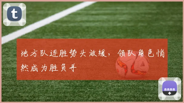 地方队连胜势头放缓,领队角色悄然成为胜负手