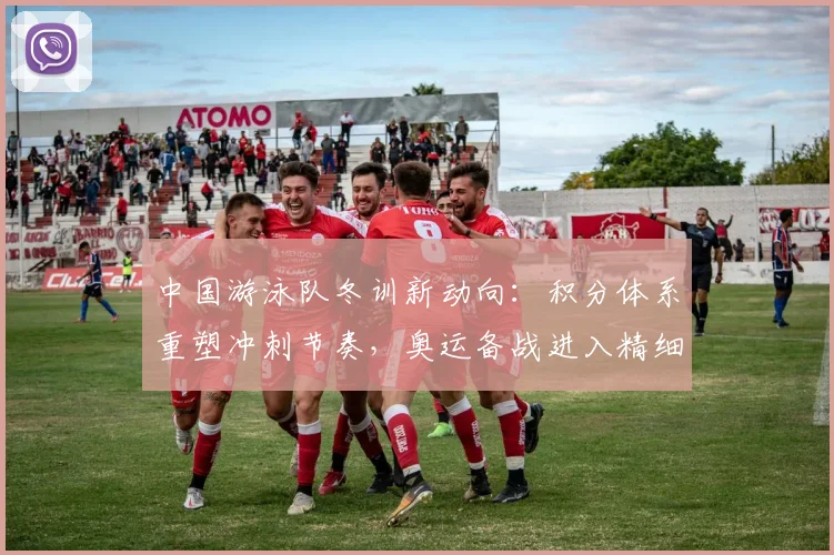 中国游泳队冬训新动向：积分体系重塑冲刺节奏，奥运备战进入精细量化阶段
